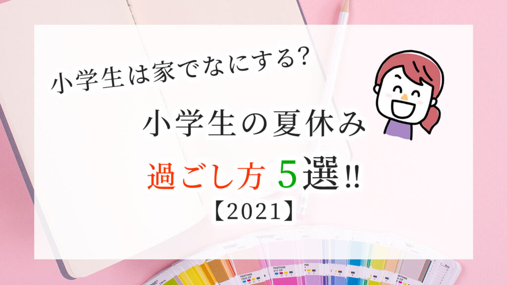 夏休みに小学生は家でなにする 小学生の夏休みの過ごし方５選 Hayuのくらし